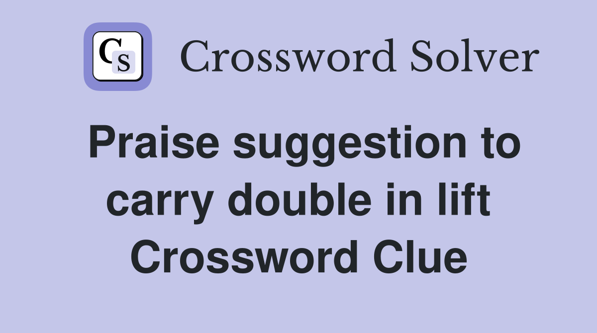Praise suggestion to carry double in lift Crossword Clue