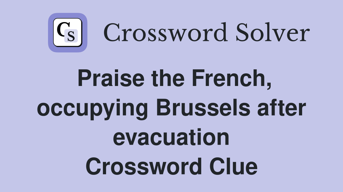 Praise the French, occupying Brussels after evacuation Crossword Clue