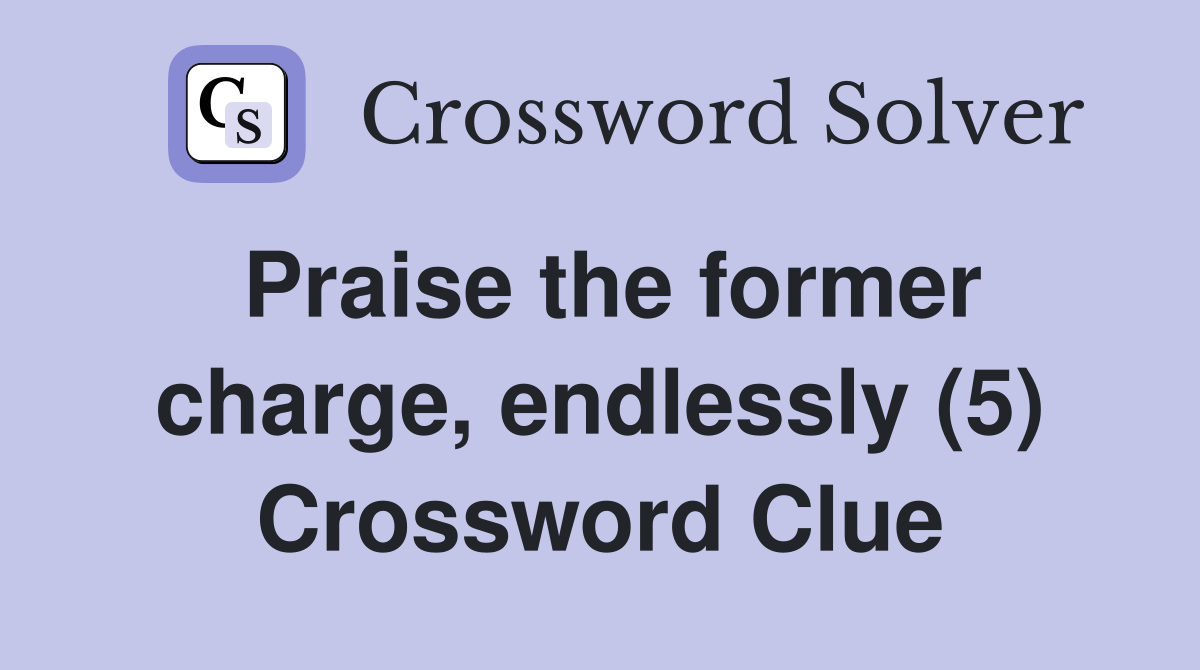 Praise the former charge, endlessly (5) Crossword Clue