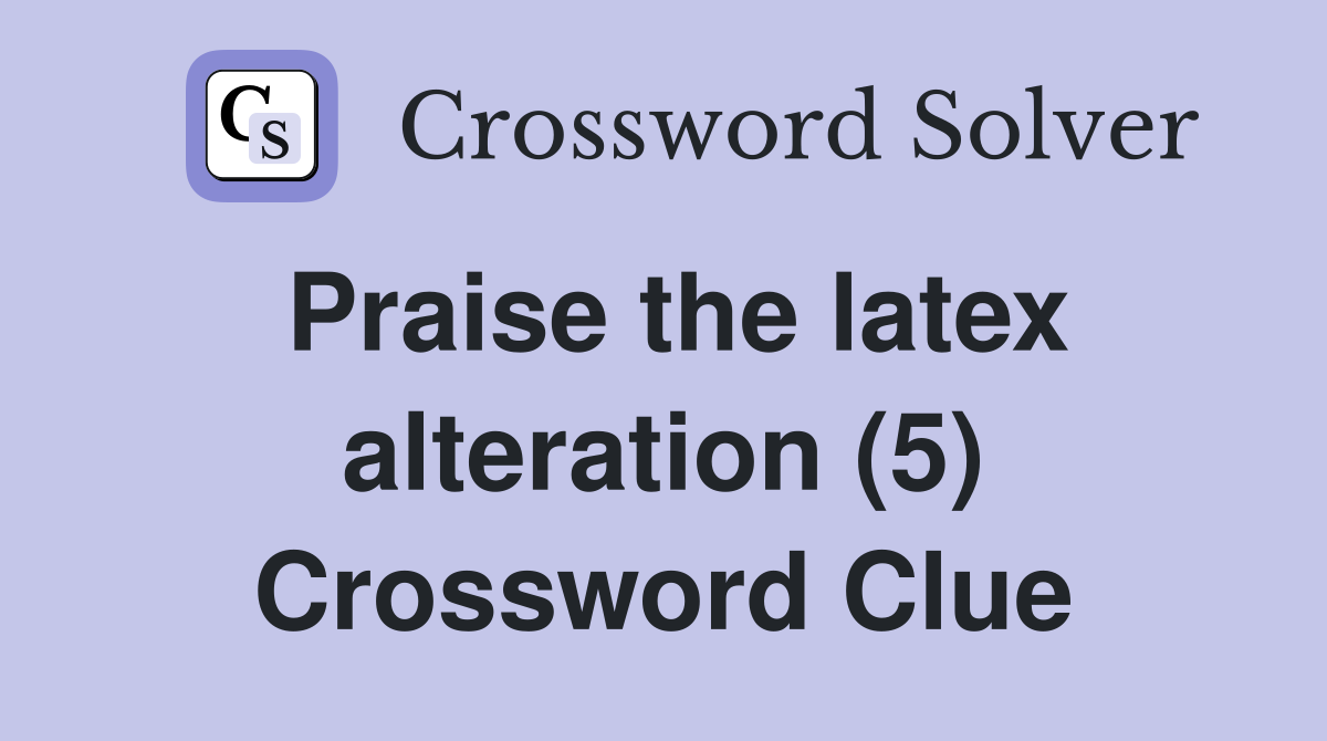 Praise the latex alteration (5) Crossword Clue