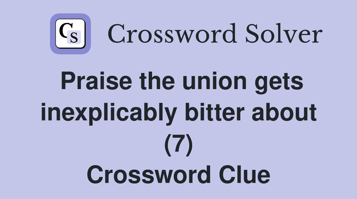 Praise the union gets inexplicably bitter about (7) Crossword Clue