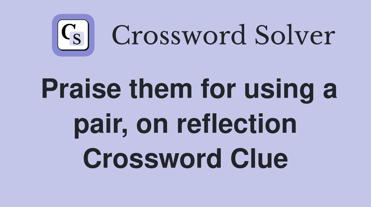 Praise them for using a pair, on reflection Crossword Clue