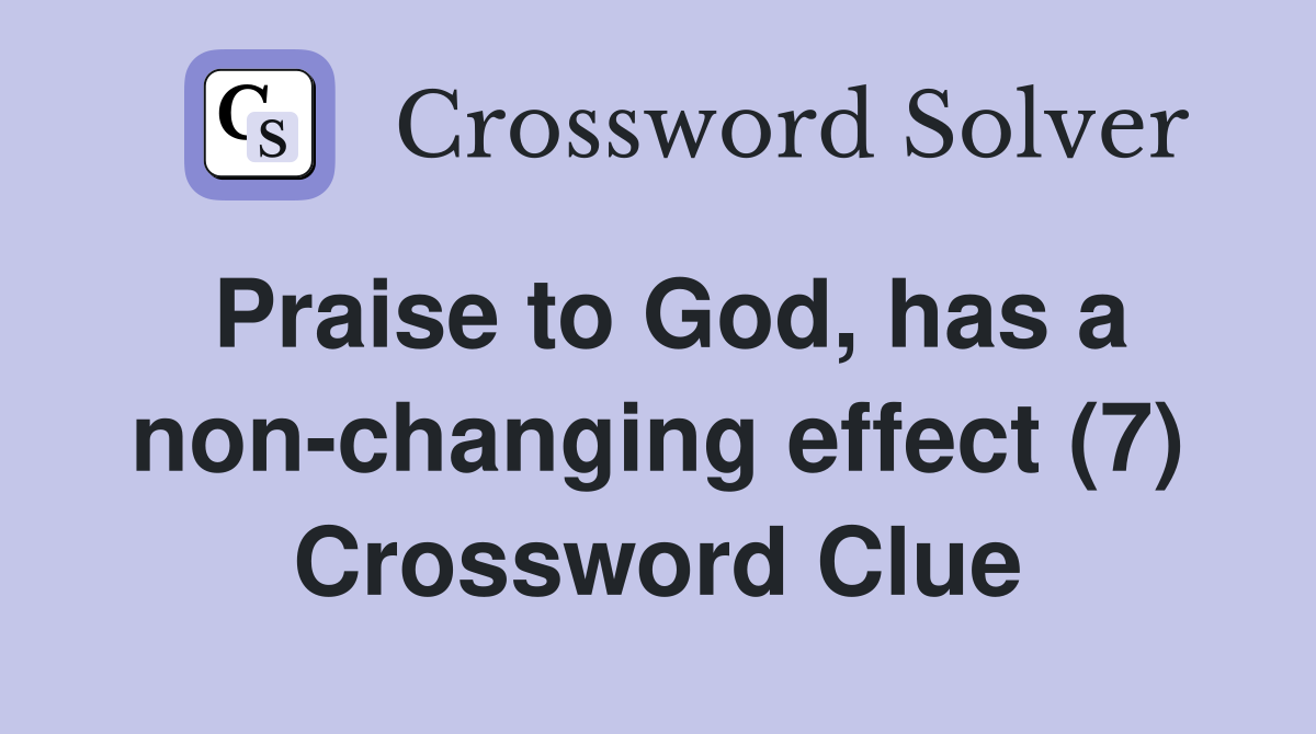 Praise to God, has a non-changing effect (7) Crossword Clue