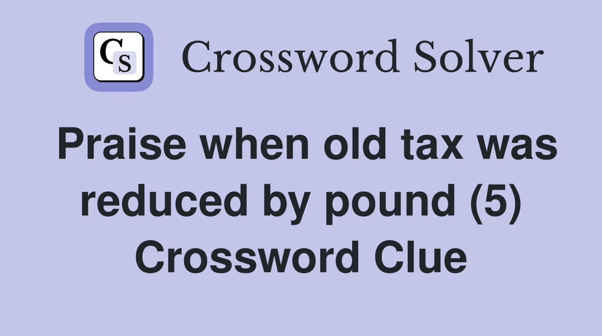 Praise when old tax was reduced by pound (5) Crossword Clue
