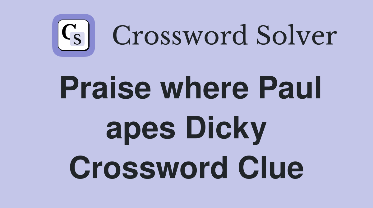 Praise where Paul apes Dicky Crossword Clue