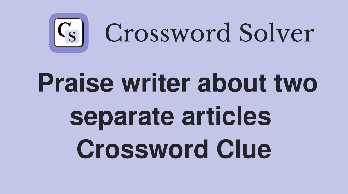 Praise writer about two separate articles  Crossword Clue