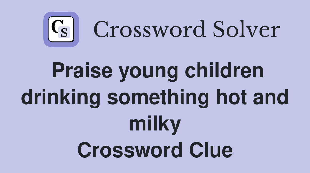 Praise young children drinking something hot and milky Crossword Clue