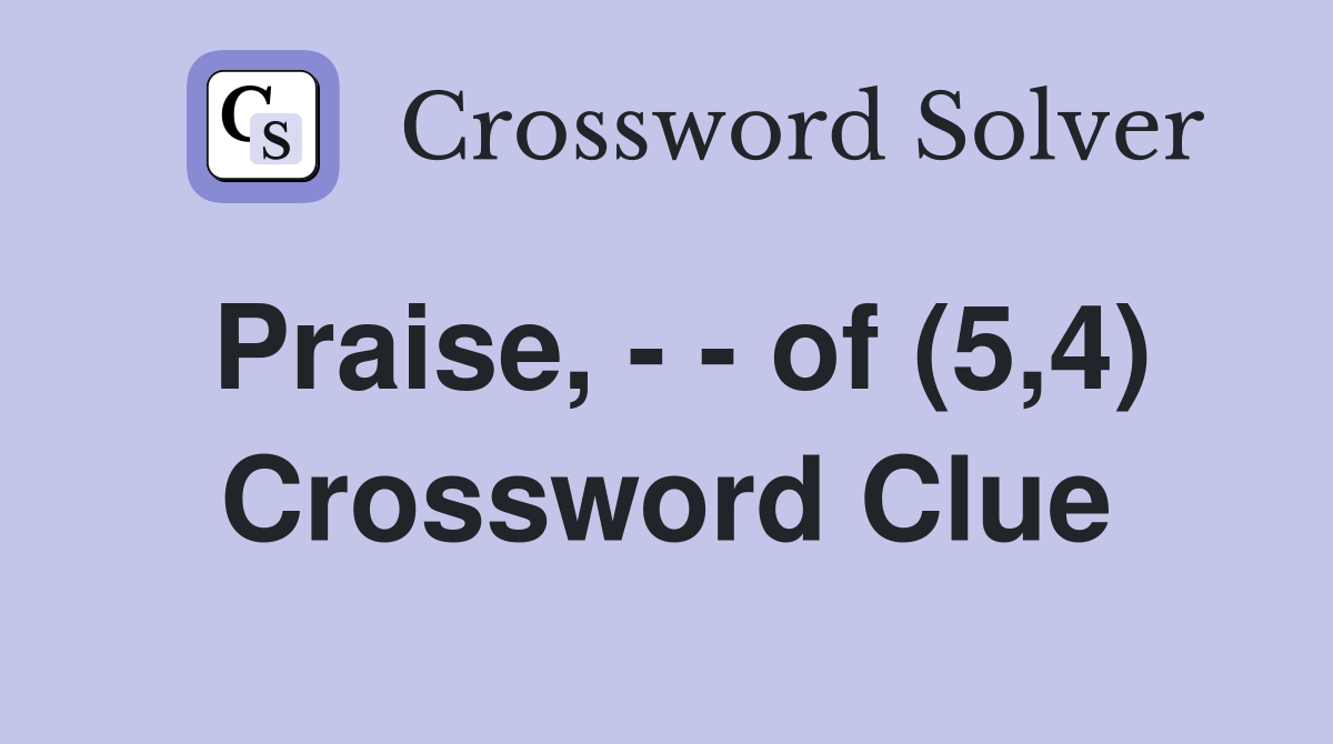 Praise, - - of (5,4) Crossword Clue