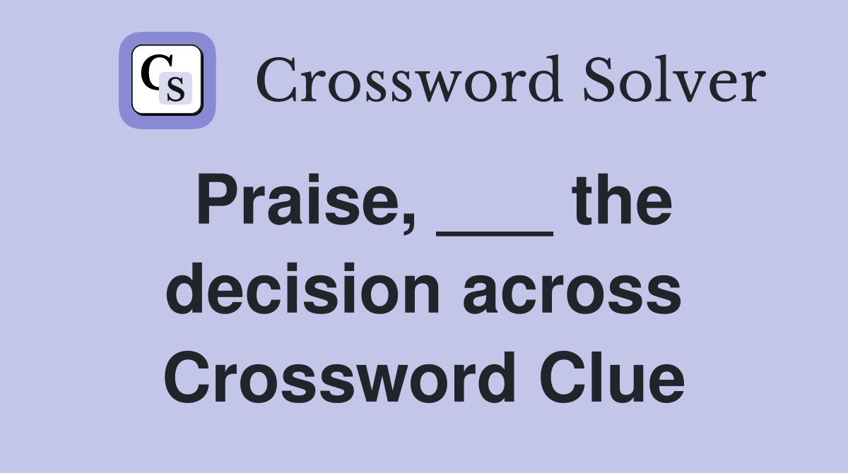 Praise, ___ the decision across Crossword Clue