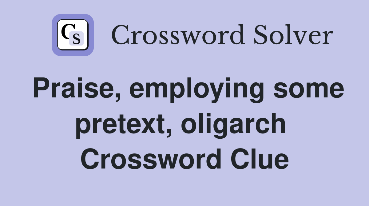 Praise, employing some pretext, oligarch  Crossword Clue