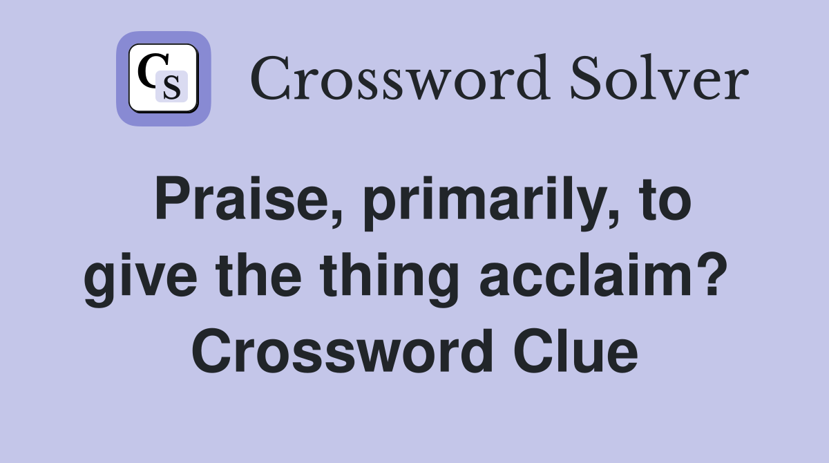 Praise, primarily, to give the thing acclaim?  Crossword Clue