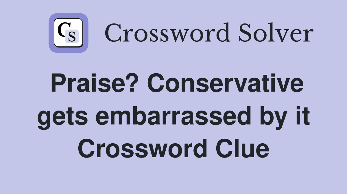 Praise? Conservative gets embarrassed by it Crossword Clue