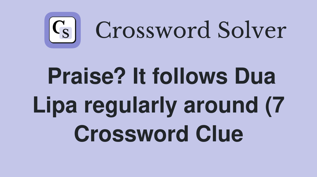Praise? It follows Dua Lipa regularly around (7) Crossword Clue Praise? It follows Dua Lipa regularly around (7) Crossword Clue