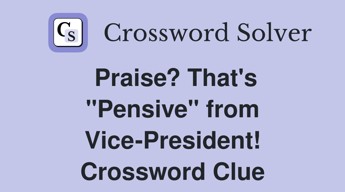Praise? That's ''Pensive'' from Vice-President! Crossword Clue
