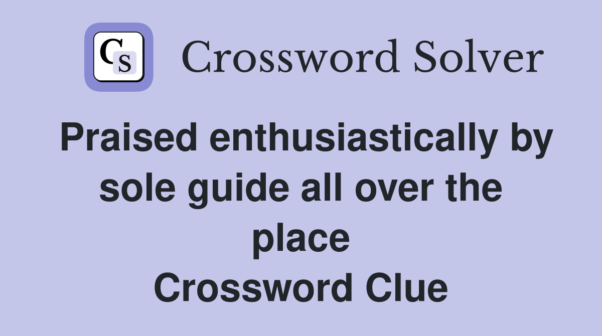 Praised enthusiastically by sole guide all over the place Crossword Clue