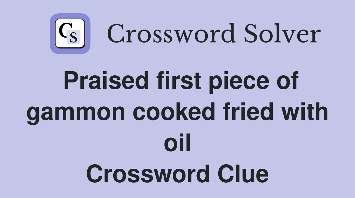 Praised first piece of gammon cooked fried with oil Crossword Clue