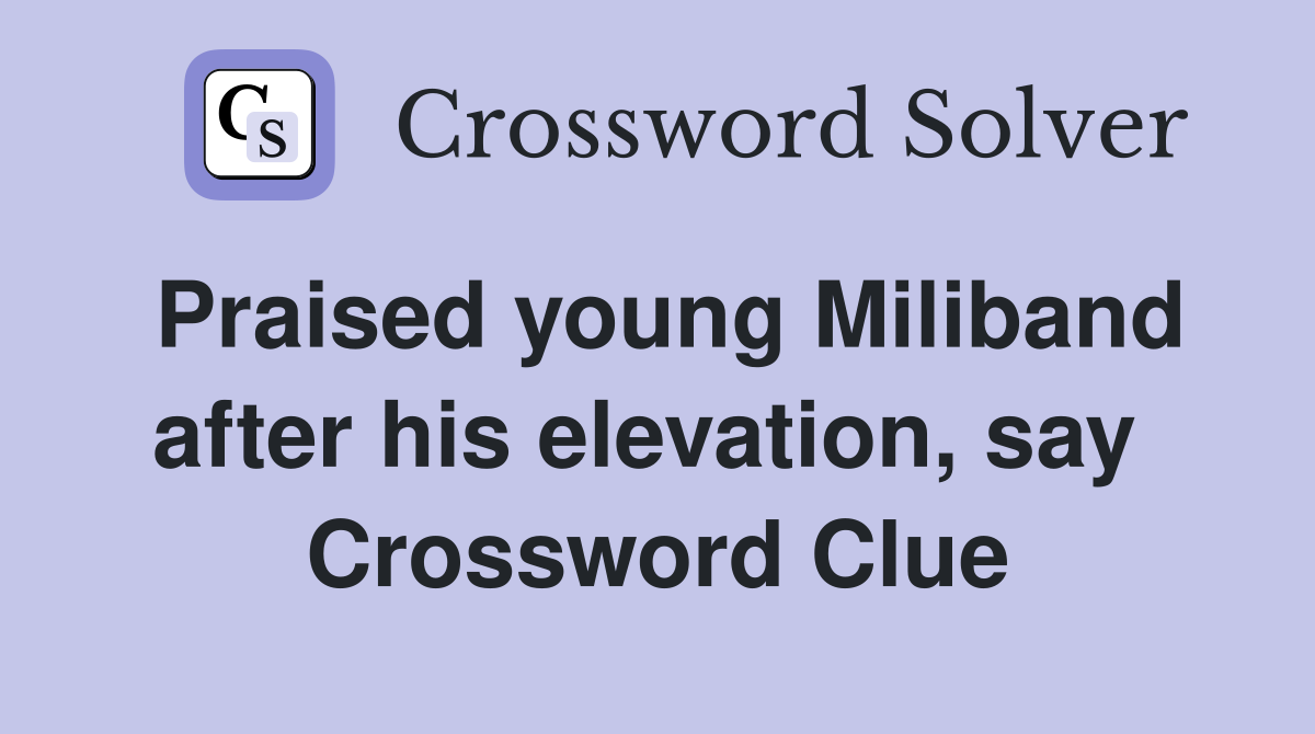 Praised young Miliband after his elevation, say  Crossword Clue