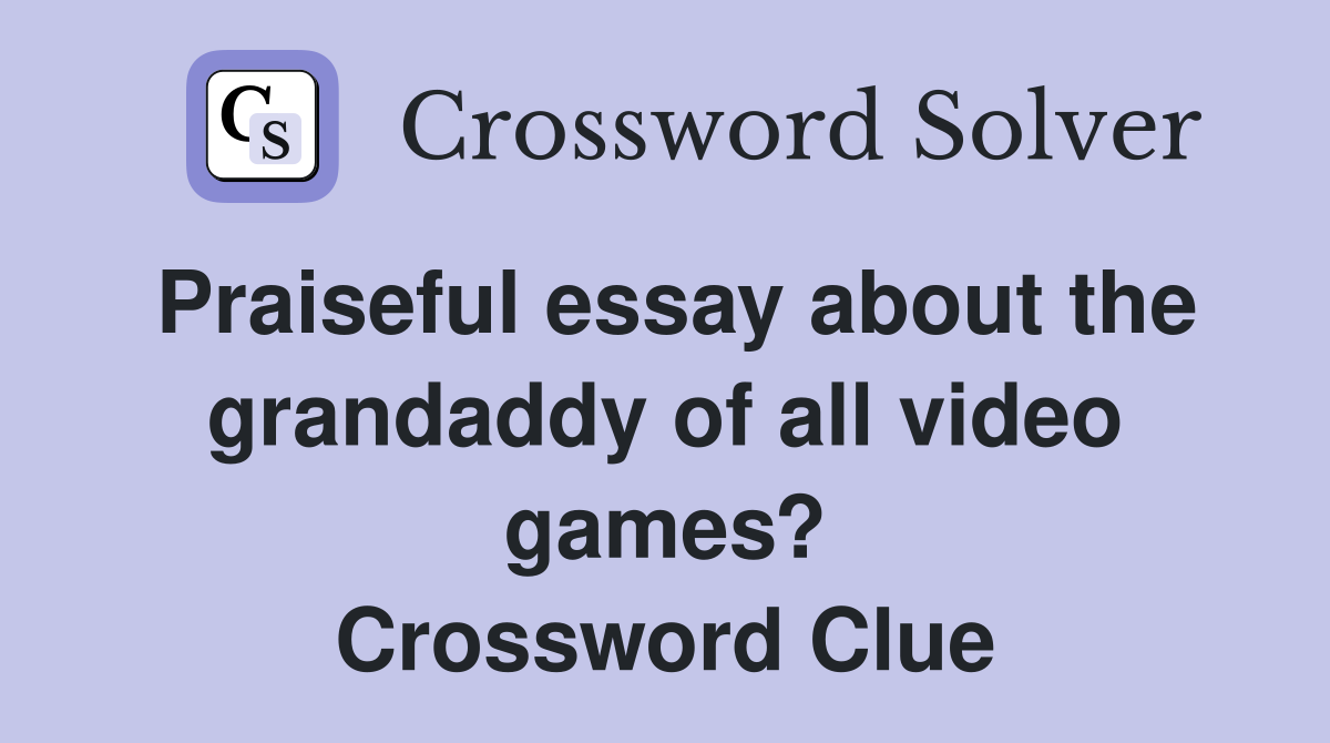 Praiseful essay about the grandaddy of all video games? Crossword Clue