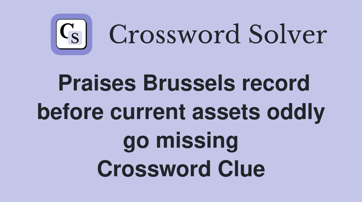 Praises Brussels record before current assets oddly go missing Crossword Clue