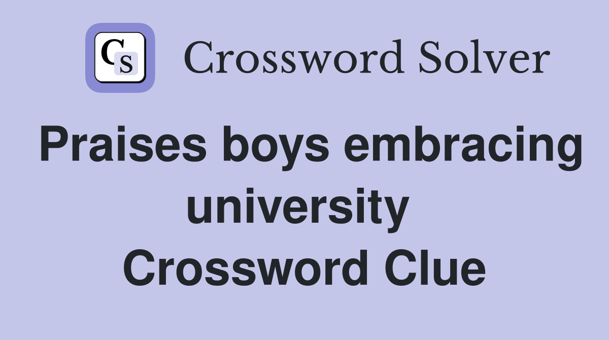 Praises boys embracing university  Crossword Clue