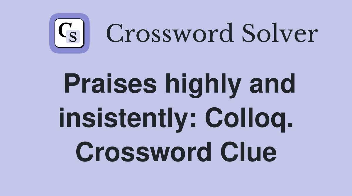 Praises highly and insistently: Colloq. Crossword Clue