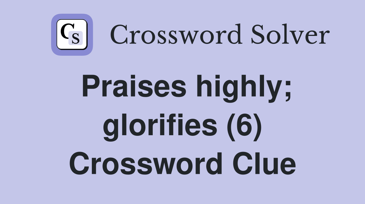Praises highly; glorifies (6) Crossword Clue