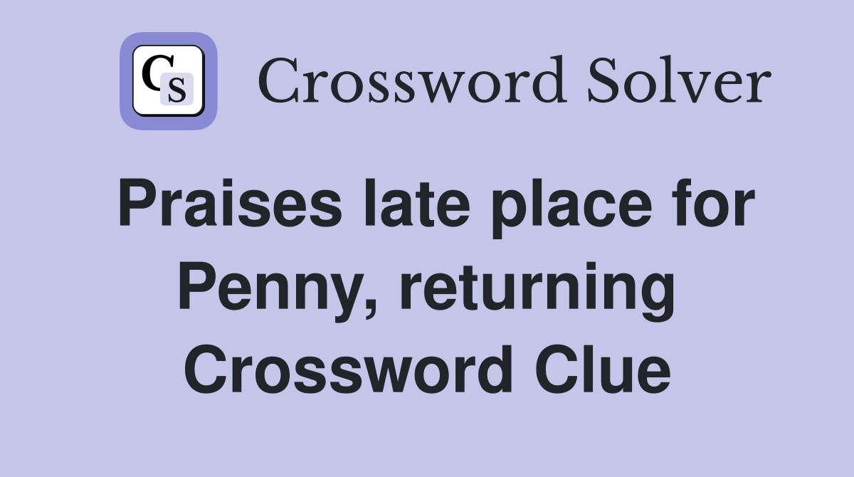 Praises late place for Penny, returning Crossword Clue