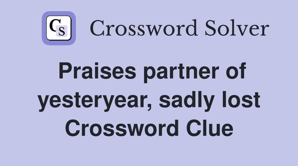 Praises partner of yesteryear, sadly lost Crossword Clue
