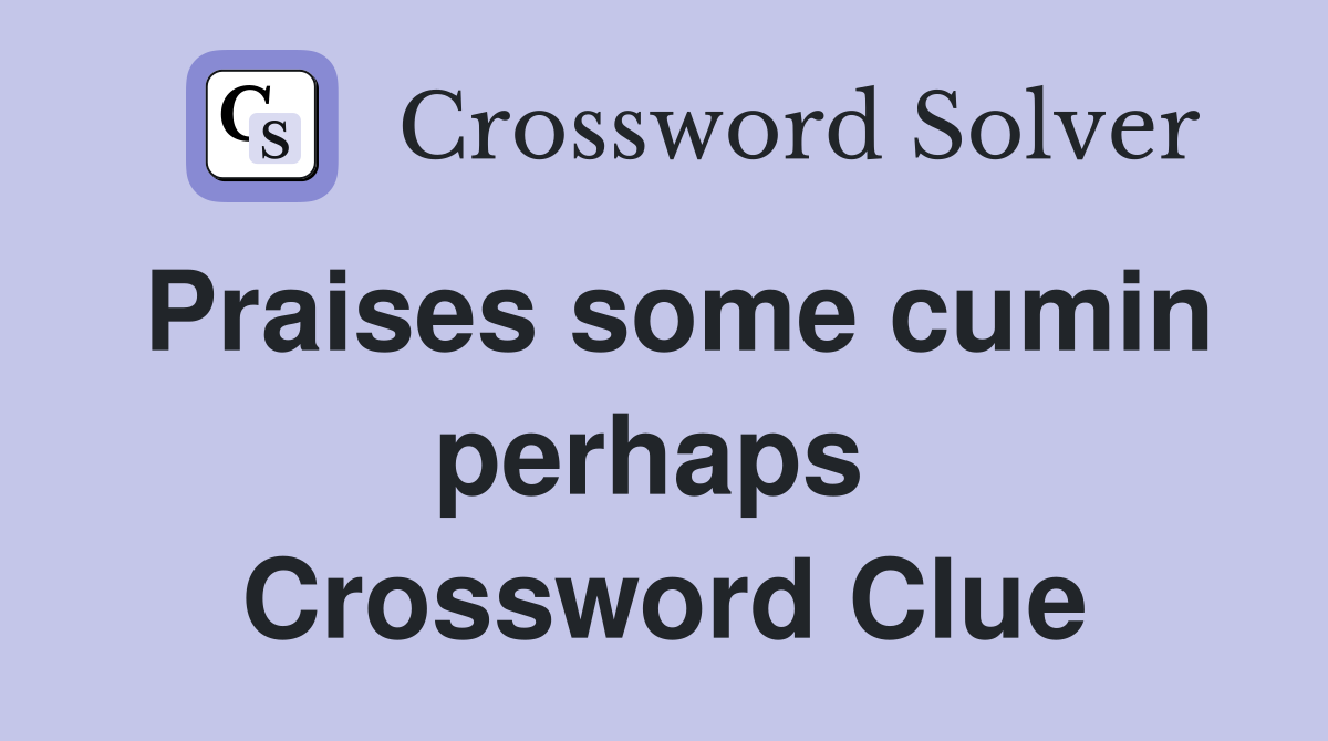 Praises some cumin perhaps  Crossword Clue
