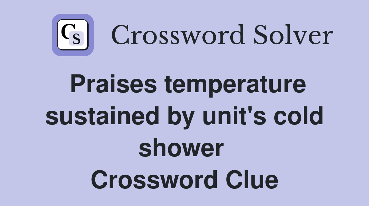 Praises temperature sustained by unit's cold shower  Crossword Clue