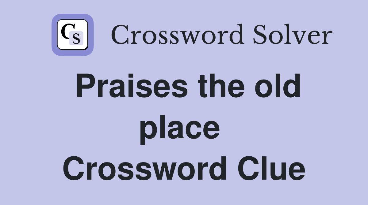 Praises the old place  Crossword Clue