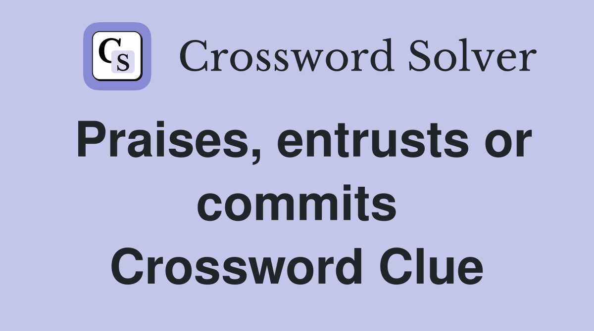 Praises, entrusts or commits Crossword Clue
