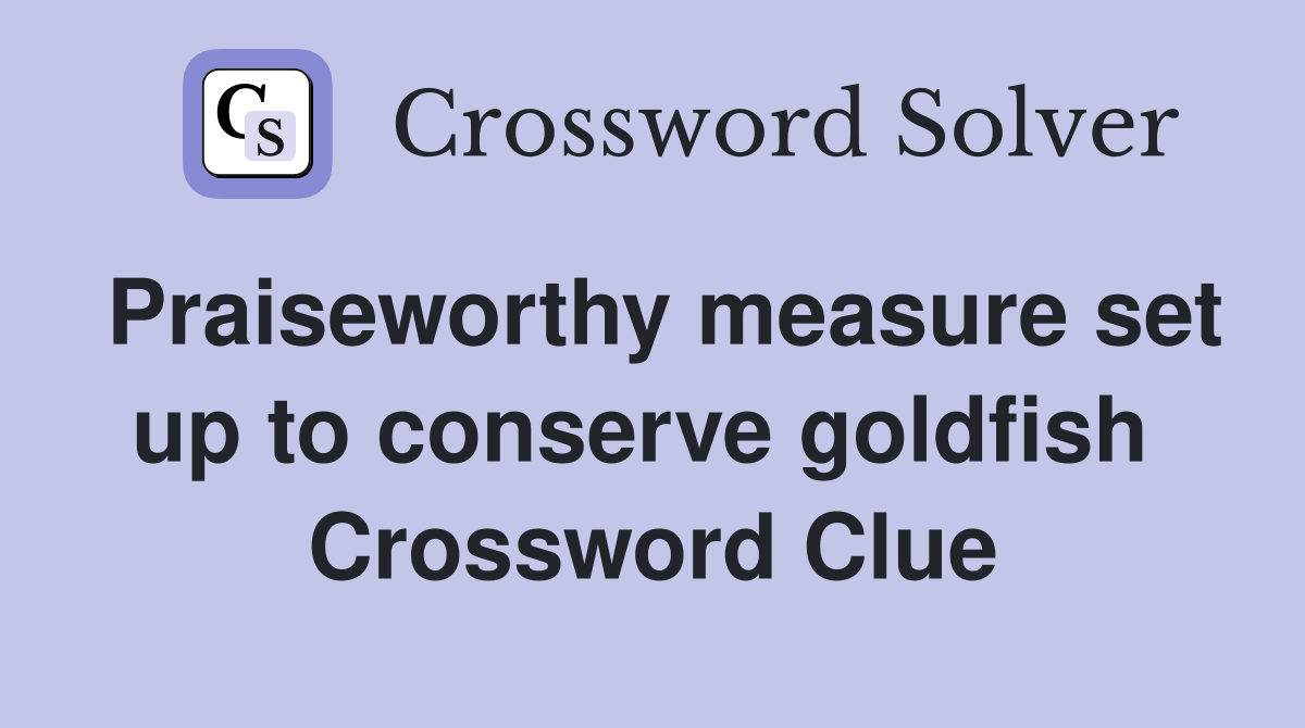 Praiseworthy measure set up to conserve goldfish  Crossword Clue