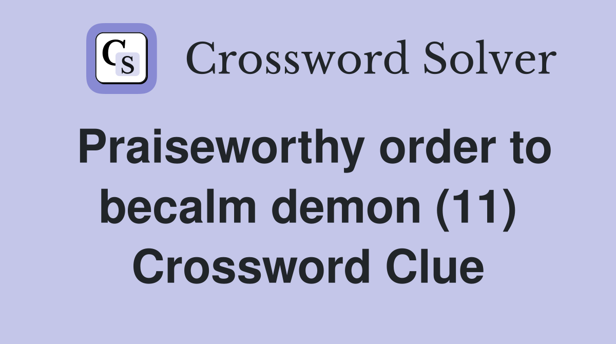 Praiseworthy order to becalm demon (11) Crossword Clue