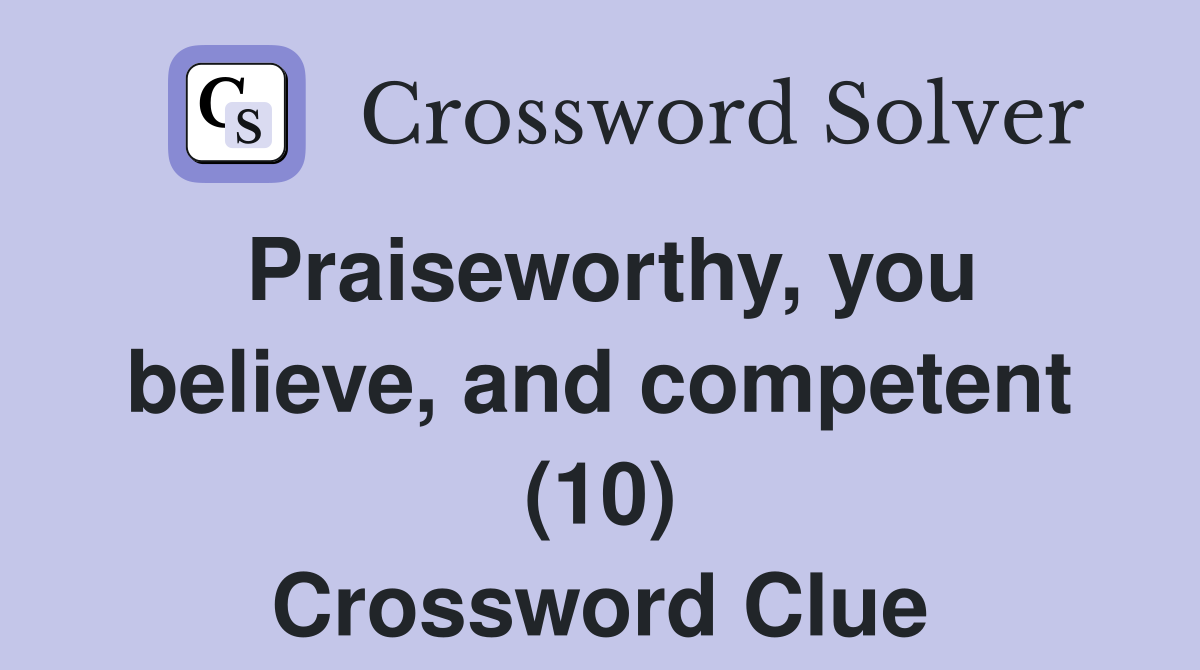 Praiseworthy, you believe, and competent (10) Crossword Clue