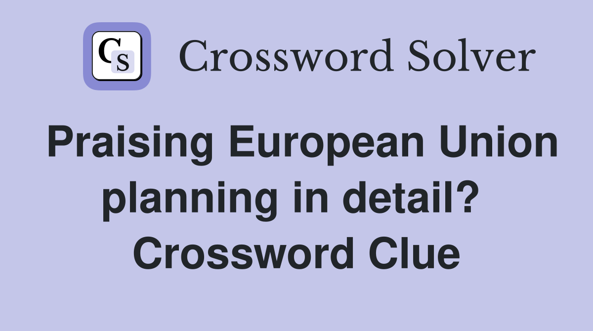 Praising European Union planning in detail?  Crossword Clue