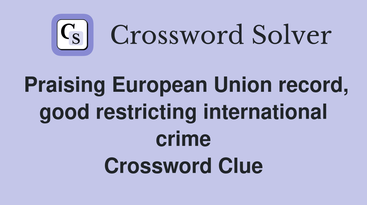 Praising European Union record, good restricting international crime Crossword Clue