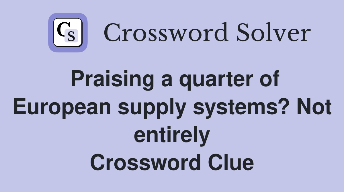 Praising a quarter of European supply systems? Not entirely Crossword Clue