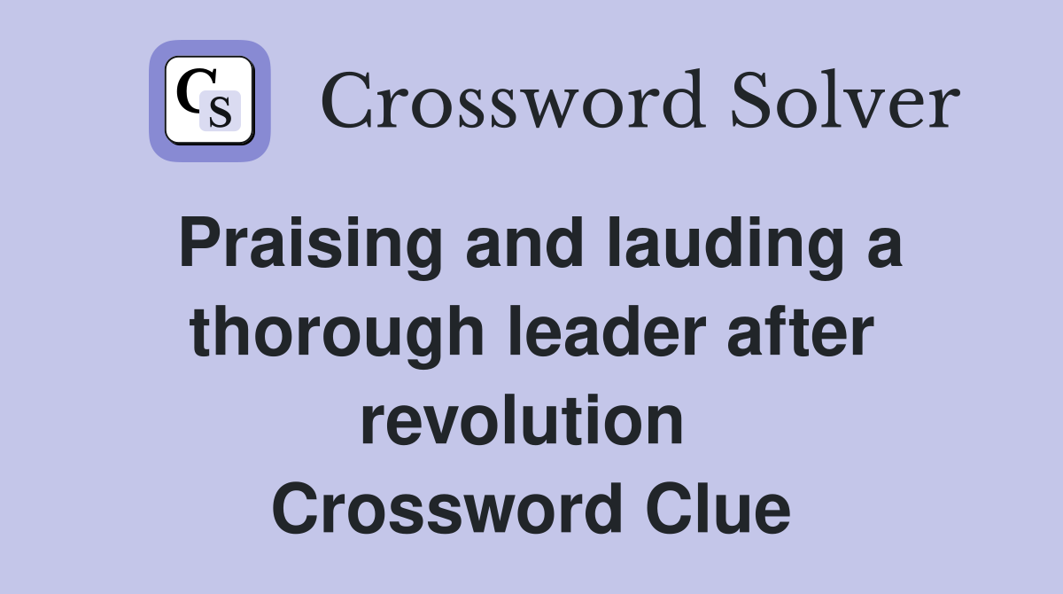 Praising and lauding a thorough leader after revolution  Crossword Clue