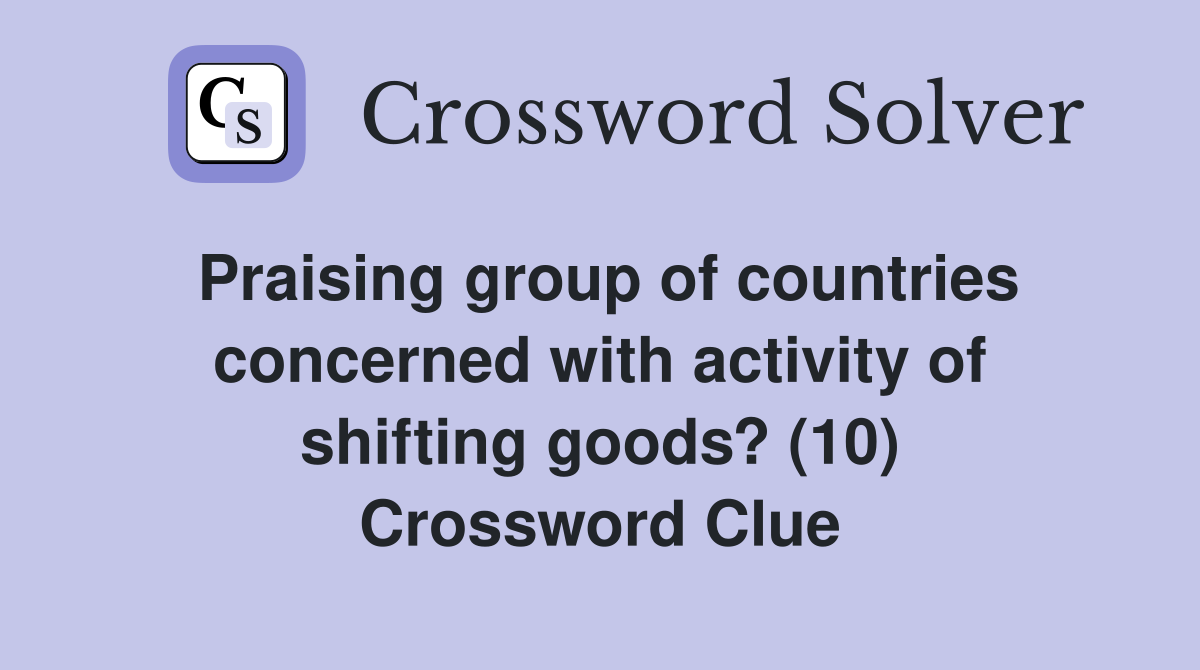 Praising group of countries concerned with activity of shifting goods? (10) Crossword Clue