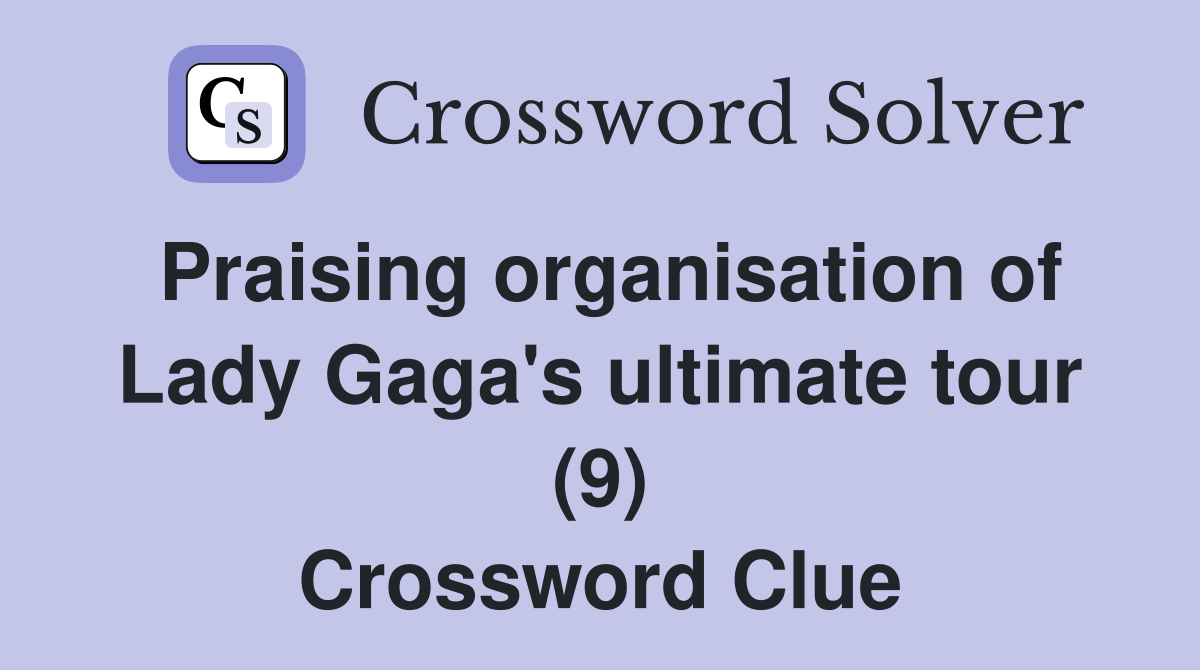 Praising organisation of Lady Gaga's ultimate tour (9) Crossword Clue