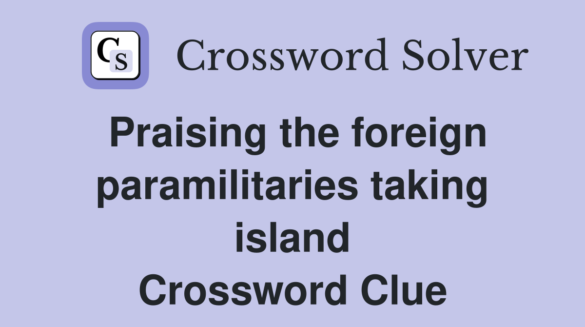 Praising the foreign paramilitaries taking island Crossword Clue