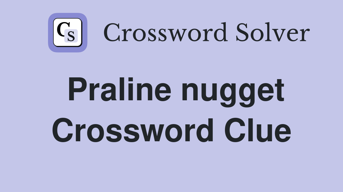 Praline nugget Crossword Clue