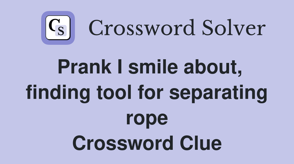 Prank I smile about, finding tool for separating rope Crossword Clue