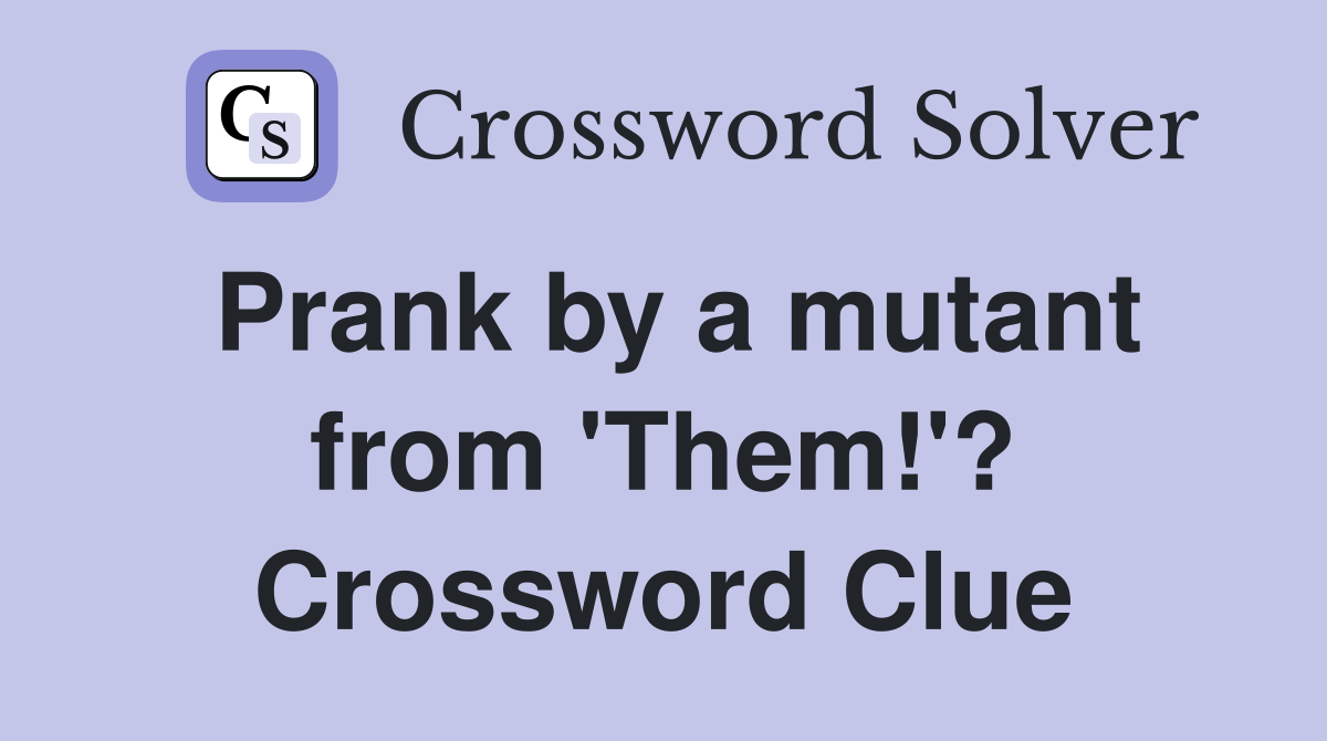 Prank by a mutant from 'Them!'? Crossword Clue