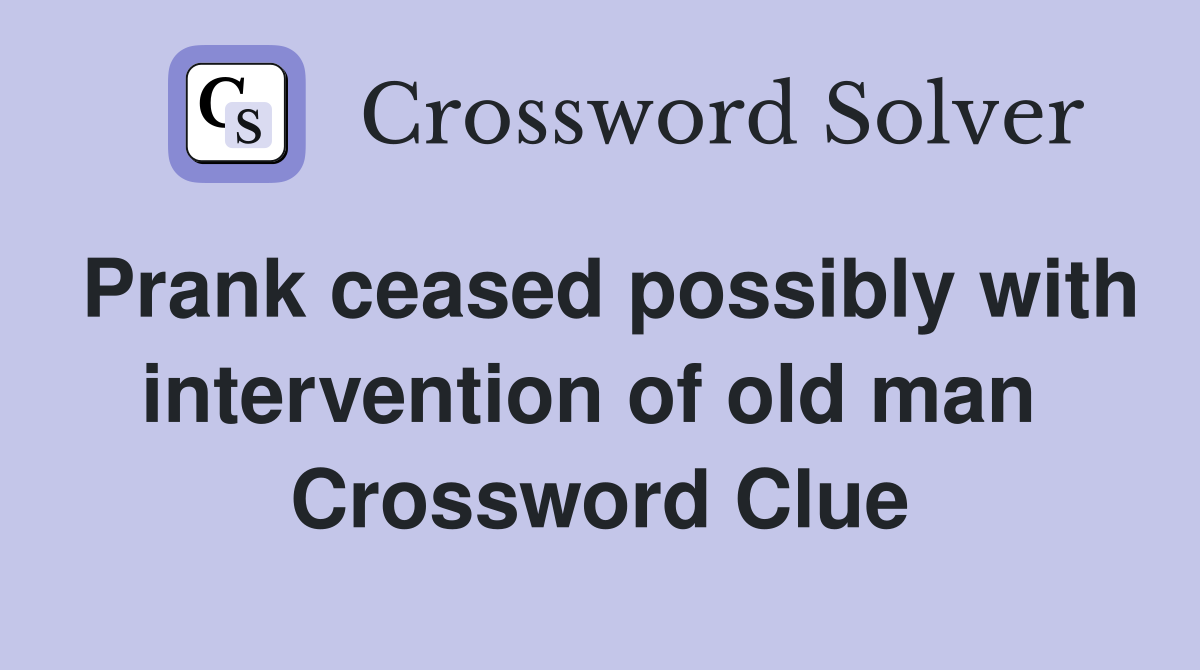 Prank ceased possibly with intervention of old man  Crossword Clue
