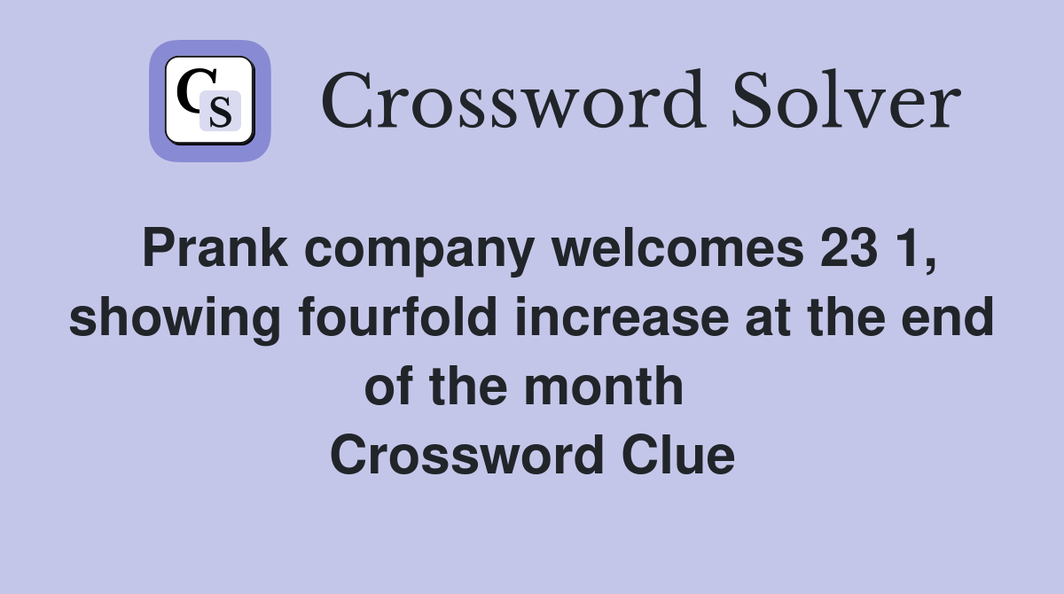 Prank company welcomes 23 1, showing fourfold increase at the end of the month  Crossword Clue