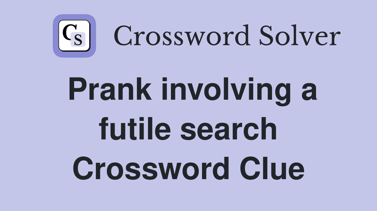 Prank involving a futile search Crossword Clue