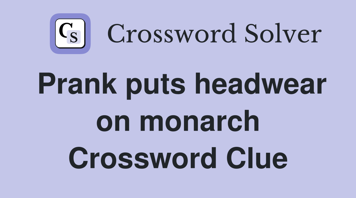 Prank puts headwear on monarch Crossword Clue