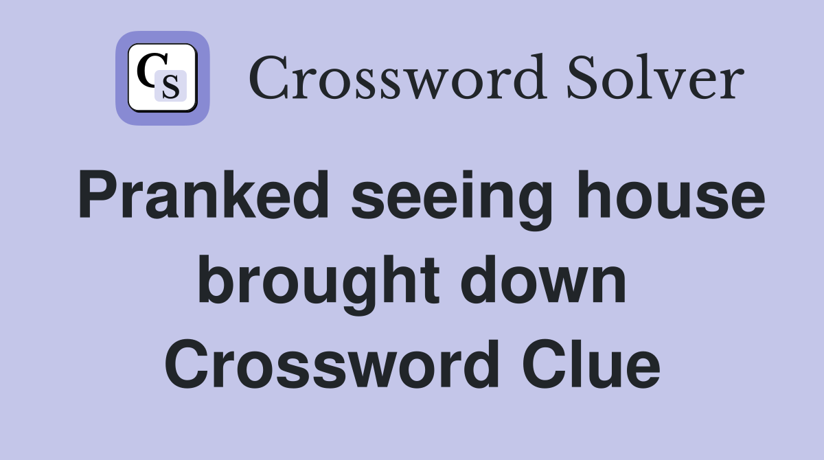 Pranked seeing house brought down Crossword Clue